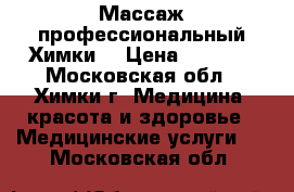 Массаж профессиональный Химки  › Цена ­ 2 500 - Московская обл., Химки г. Медицина, красота и здоровье » Медицинские услуги   . Московская обл.